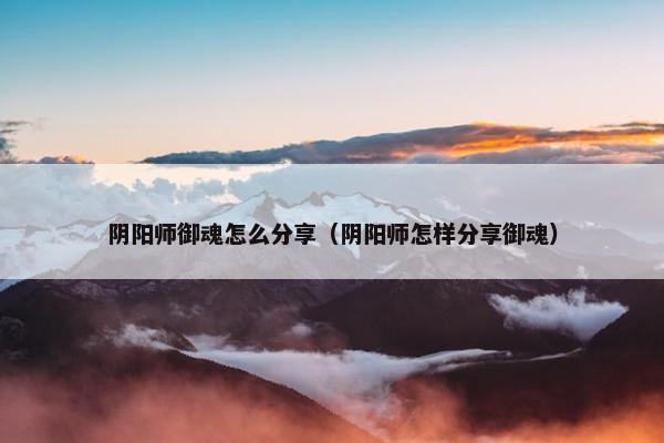 阴阳师御魂怎么分享（阴阳师怎样分享御魂）
