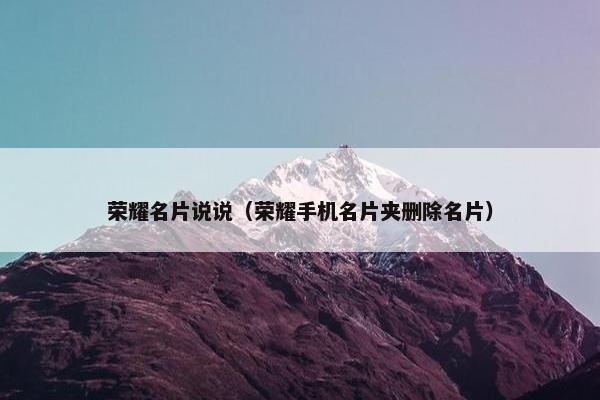 荣耀名片说说（荣耀手机名片夹删除名片）
