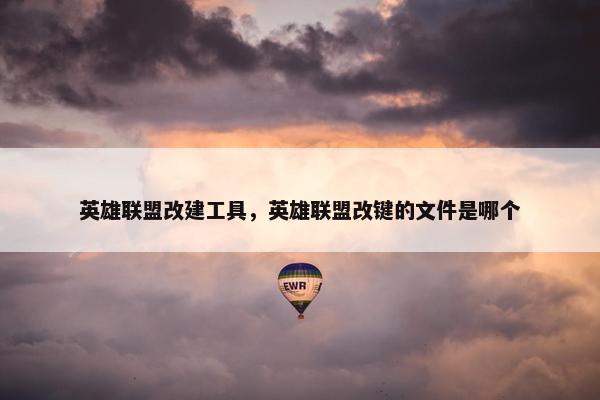 英雄联盟改建工具，英雄联盟改键的文件是哪个