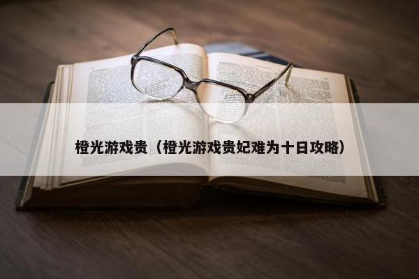 橙光游戏贵（橙光游戏贵妃难为十日攻略）