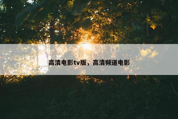 高清电影tv版，高清频道电影