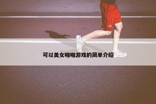 可以美女啪啪游戏的简单介绍