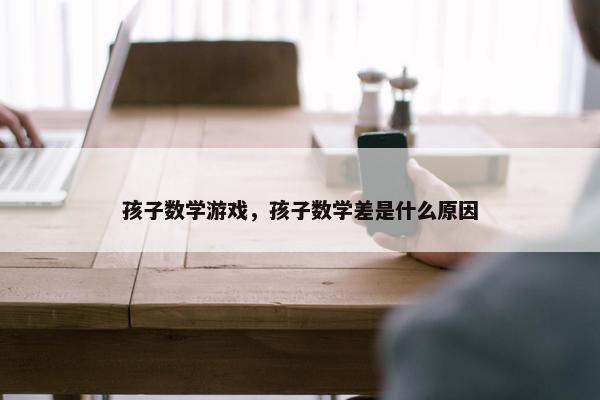 孩子数学游戏，孩子数学差是什么原因