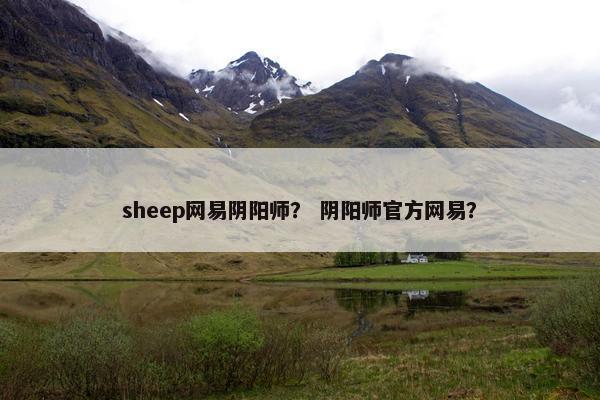 sheep网易阴阳师？ 阴阳师官方网易？