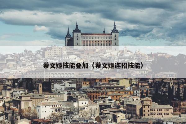 蔡文姬技能叠加（蔡文姬连招技能）