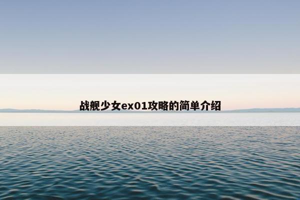 战舰少女ex01攻略的简单介绍