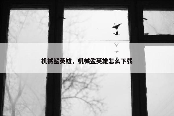 机械鲨英雄，机械鲨英雄怎么下载