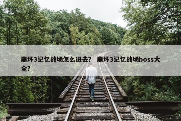 崩坏3记忆战场怎么进去？ 崩坏3记忆战场boss大全？