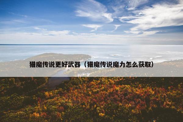 猎魔传说更好武器（猎魔传说魔力怎么获取）