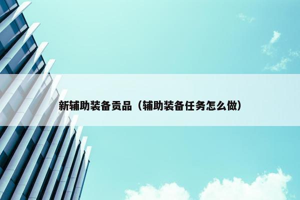 新辅助装备贡品（辅助装备任务怎么做）
