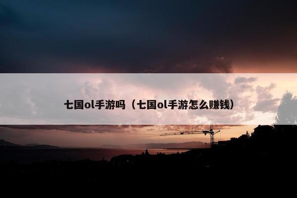 七国ol手游吗（七国ol手游怎么赚钱）