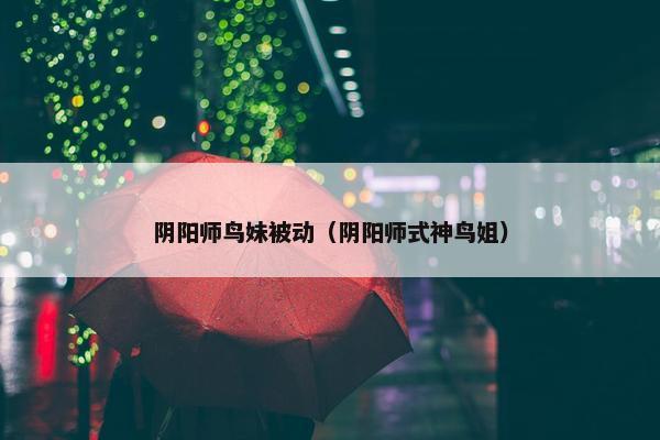 阴阳师鸟妹被动（阴阳师式神鸟姐）