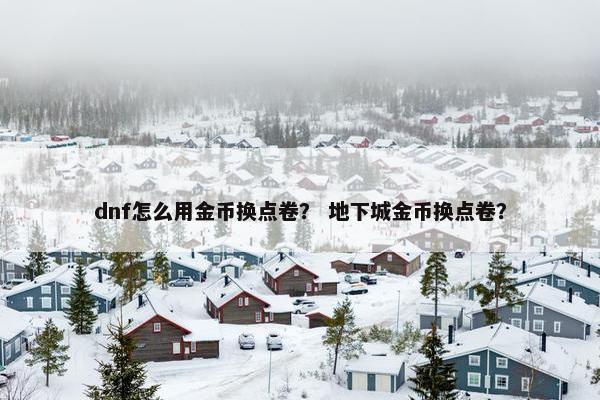 dnf怎么用金币换点卷？ 地下城金币换点卷？