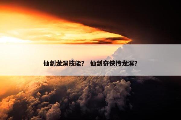 仙剑龙溟技能？ 仙剑奇侠传龙溟？