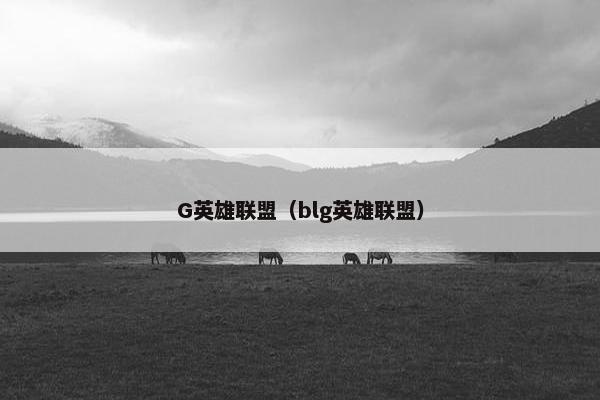 G英雄联盟（blg英雄联盟）