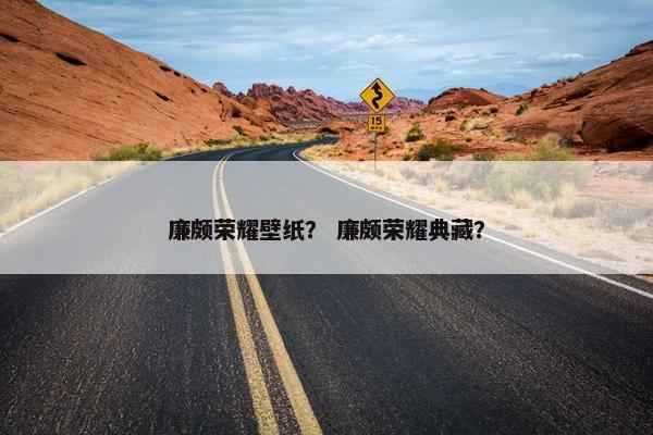 廉颇荣耀壁纸？ 廉颇荣耀典藏？