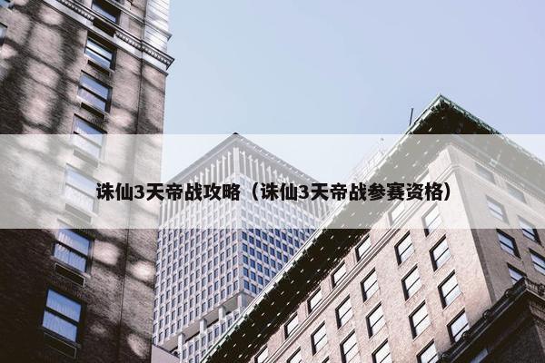 诛仙3天帝战攻略（诛仙3天帝战参赛资格）