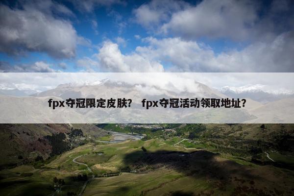 fpx夺冠限定皮肤？ fpx夺冠活动领取地址？
