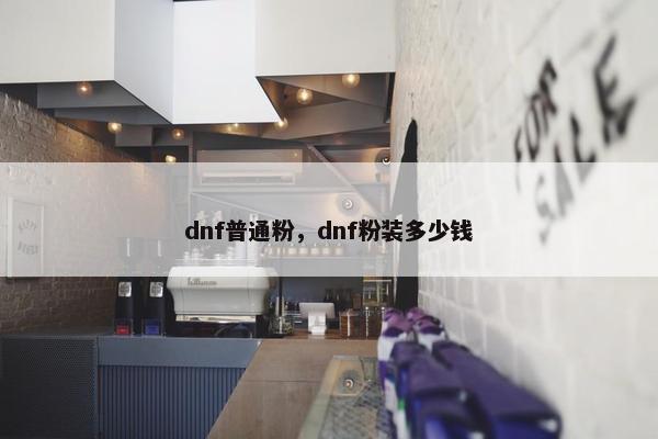 dnf普通粉，dnf粉装多少钱