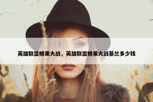 英雄联盟糖果大战，英雄联盟糖果大战基兰多少钱