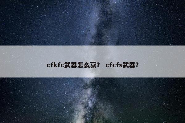cfkfc武器怎么获？ cfcfs武器？