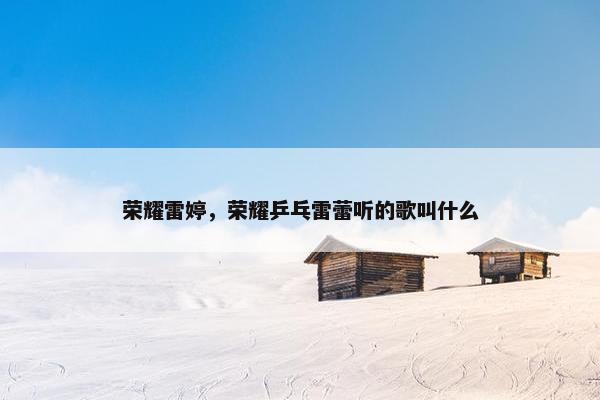 荣耀雷婷，荣耀乒乓雷蕾听的歌叫什么