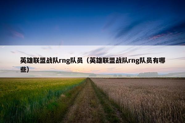 英雄联盟战队rng队员（英雄联盟战队rng队员有哪些）