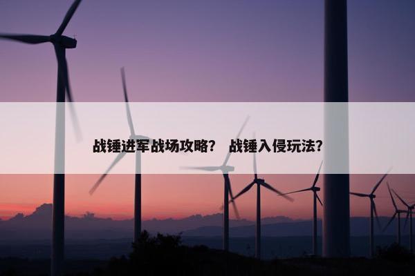 战锤进军战场攻略？ 战锤入侵玩法？