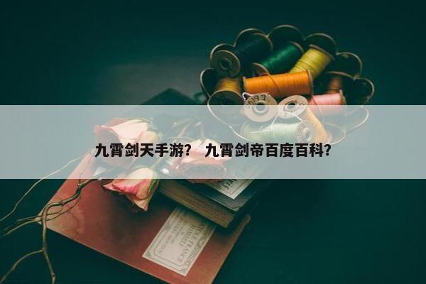 九霄剑天手游？ 九霄剑帝百度百科？