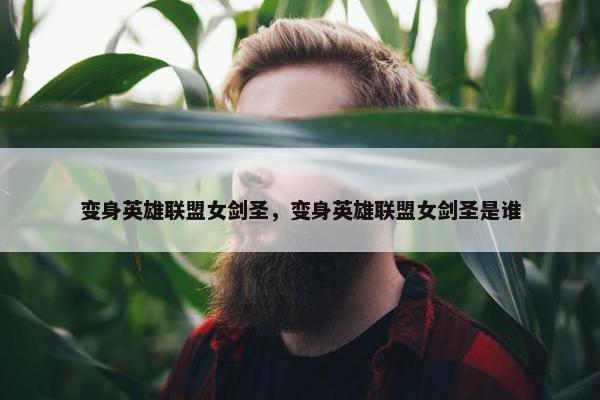 变身英雄联盟女剑圣，变身英雄联盟女剑圣是谁