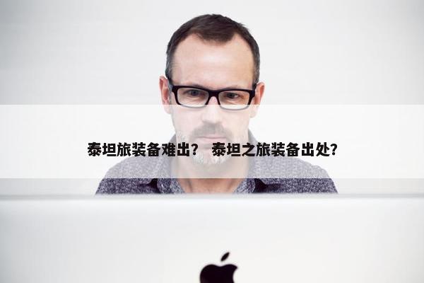 泰坦旅装备难出？ 泰坦之旅装备出处？