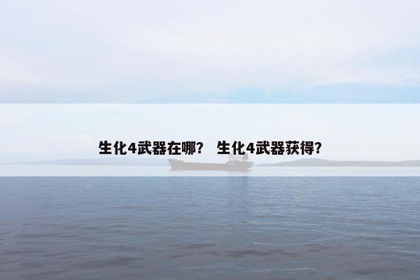 生化4武器在哪？ 生化4武器获得？