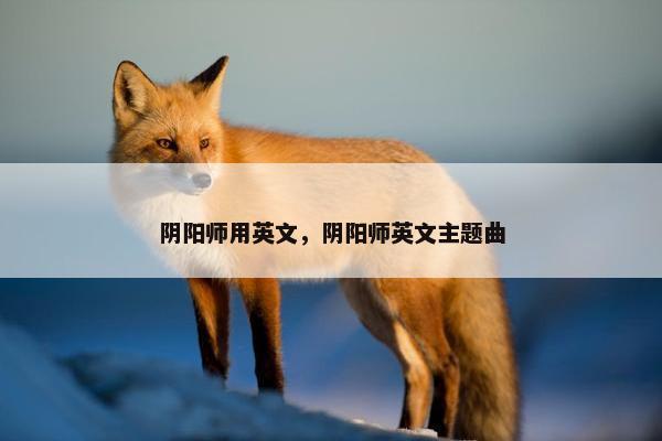 阴阳师用英文，阴阳师英文主题曲
