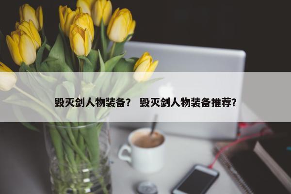毁灭剑人物装备？ 毁灭剑人物装备推荐？
