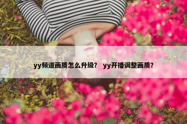 yy频道画质怎么升级？ yy开播调整画质？