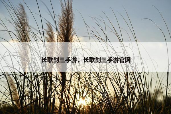 长歌剑三手游，长歌剑三手游官网