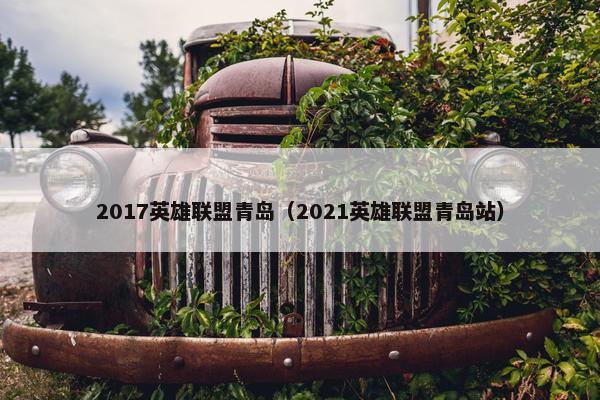 2017英雄联盟青岛（2021英雄联盟青岛站）