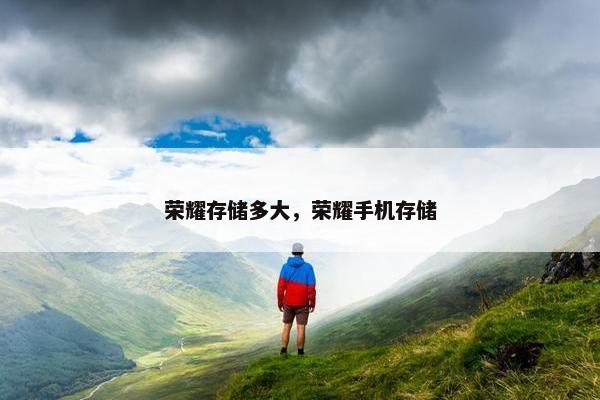荣耀存储多大，荣耀手机存储