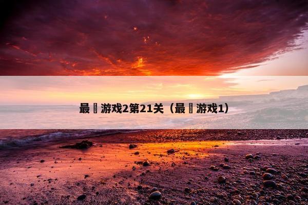 最囧游戏2第21关（最囧游戏1）