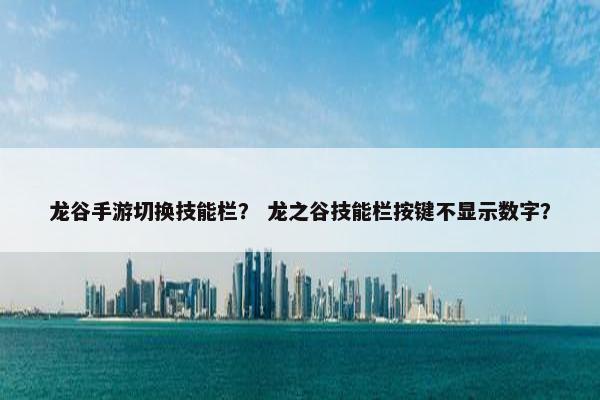 龙谷手游切换技能栏？ 龙之谷技能栏按键不显示数字？