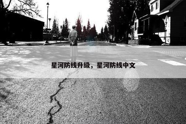 星河防线升级，星河防线中文