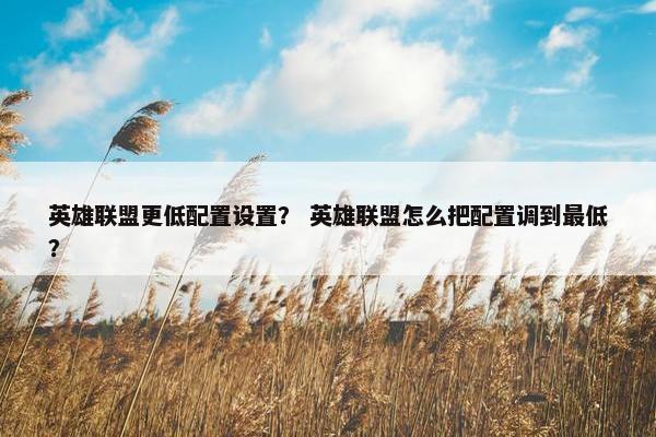 英雄联盟更低配置设置？ 英雄联盟怎么把配置调到最低？