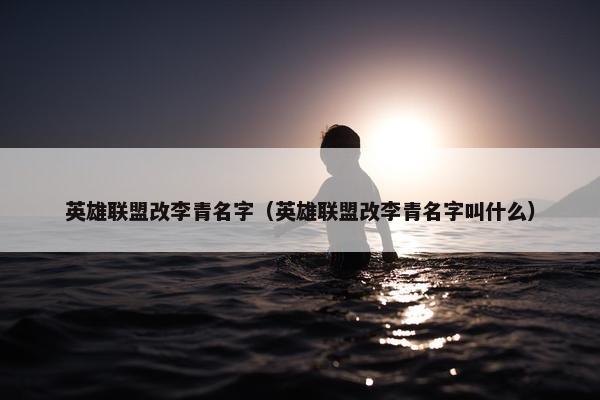 英雄联盟改李青名字（英雄联盟改李青名字叫什么）
