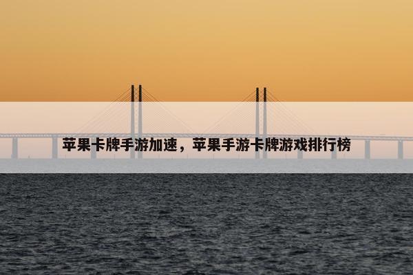 苹果卡牌手游加速，苹果手游卡牌游戏排行榜