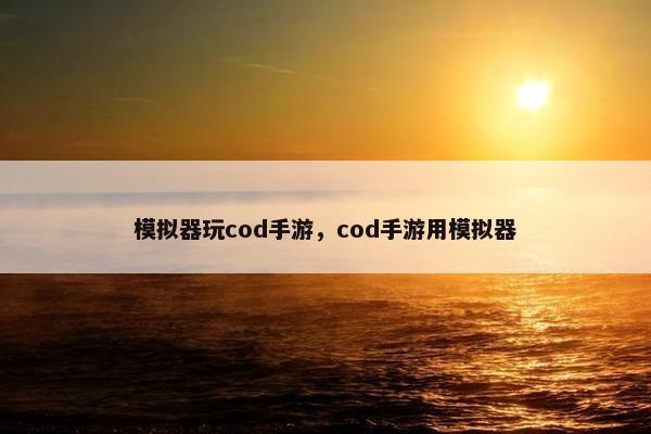 模拟器玩cod手游，cod手游用模拟器