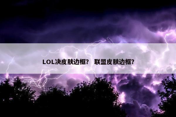 LOL决皮肤边框？ 联盟皮肤边框？