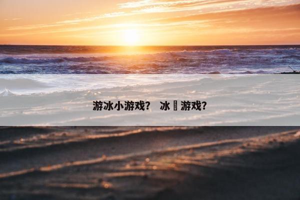 游冰小游戏？ 冰壸游戏？