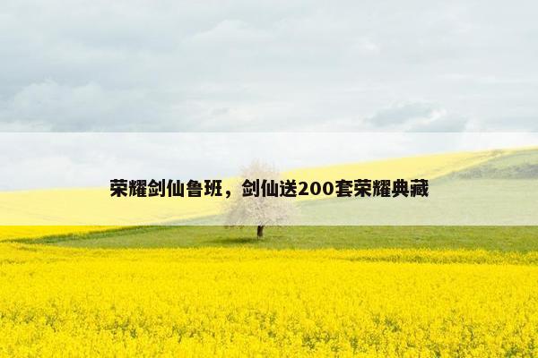 荣耀剑仙鲁班，剑仙送200套荣耀典藏