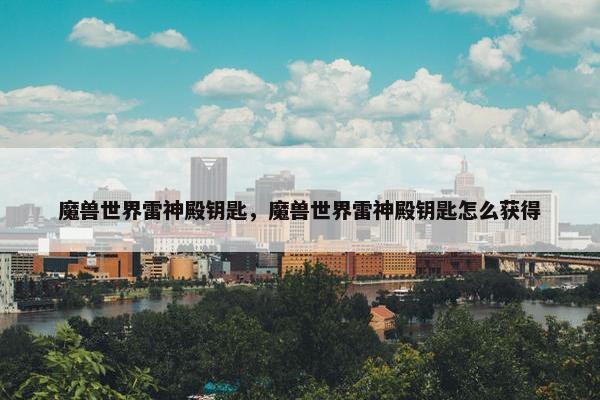 魔兽世界雷神殿钥匙，魔兽世界雷神殿钥匙怎么获得