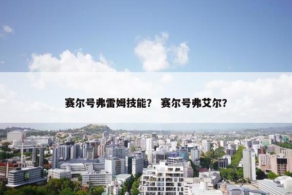 赛尔号弗雷姆技能？ 赛尔号弗艾尔？
